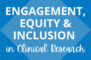 Engagement, Equity & Inclusion in Clinical Research