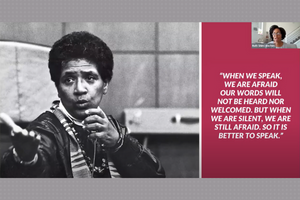 Quote from Audre Lorde: When we speak, we are afraid our words will not be heard nor welcomed. But when we are silent, we are still afraid. So it is better to speak.