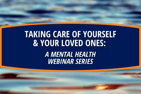 Taking Care of Yourself & Your Loved Ones: A Mental Health Webinar Series