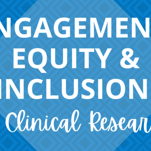 Engagement, Equity & Inclusion in Clinical Research